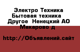 Электро-Техника Бытовая техника - Другое. Ненецкий АО,Макарово д.